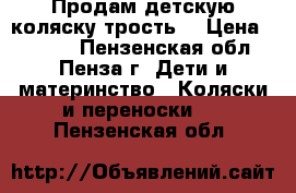 Продам детскую коляску трость. › Цена ­ 1 000 - Пензенская обл., Пенза г. Дети и материнство » Коляски и переноски   . Пензенская обл.